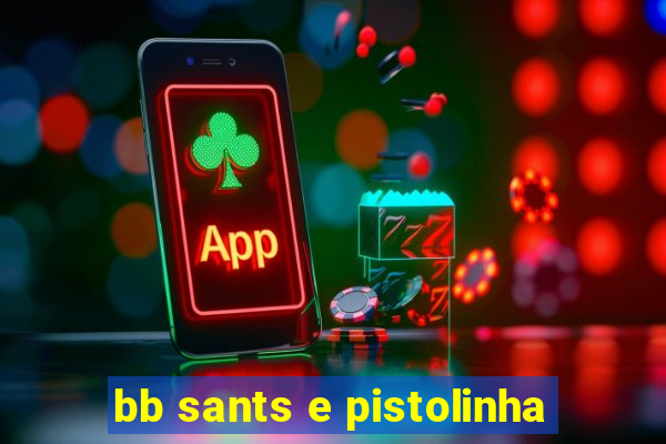 bb sants e pistolinha